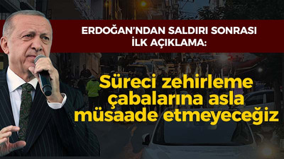 Erdoğan'dan saldırı sonrası ilk açıklama: Süreci zehirleme çabalarına asla müsaade etmeyeceğiz