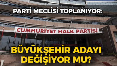 CHP'de PM toplanıyor: Büyükşehir adayı değişiyor mu?