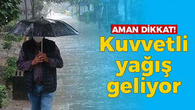 Aman dikkat! Kuvvetli yağış geliyor