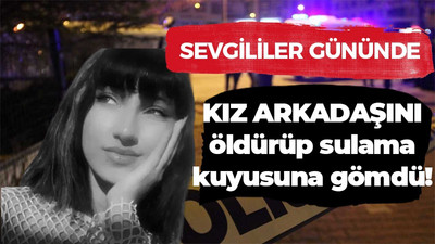 Sevgililer gününde kız arkadaşını öldürüp sulama kuyusuna gömdü