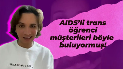 AIDS’li trans öğrenci müşterileri böyle buluyormuş