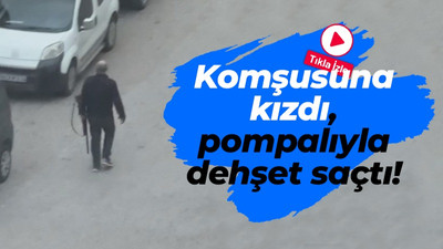 Komşusuna kızdı, pompalıyla dehşet saçtı!