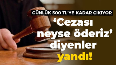 ‘Cezası neyse öderiz’ diyenler yandı! Günlük 500 TL’ye kadar çıkıyor