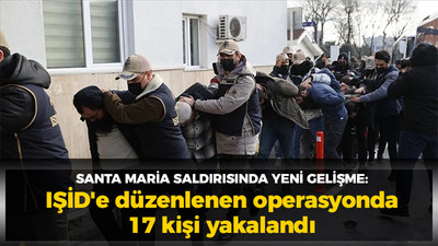 Santa Maria saldırısında yeni gelişme: IŞİD'e düzenlenen operasyonda 17 kişi yakalandı