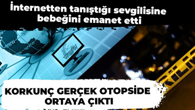 İnternetten tanıştığı sevgilisine bebeğini emanet etti: Korkunç gerçek otopside ortaya çıktı