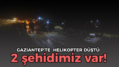 Gaziantep'te helikopter düştü: 2 şehidimiz var!