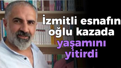 İzmitli esnafın oğlu kazada yaşamını yitirdi