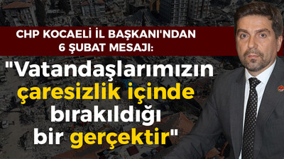 CHP'li Sarı'dan 6 Şubat mesajı; "Vatandaşlarımızın çaresizlik içinde bırakıldığı bir gerçektir"