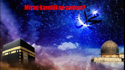 Miraç kandili ne zaman, hangi gün idrak edilecek? Miraç nedir, Miraç gecesinde ne oldu? Miraç kandili anlamı ve önemi