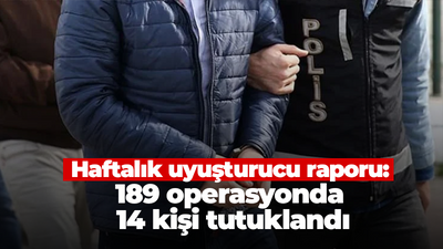 Haftalık uyuşturucu raporu: 189 operasyonda 14 kişi tutuklandı