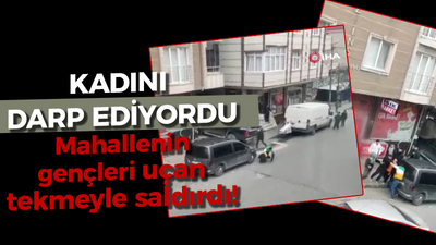 Kadını darp ediyordu: Mahallenin gençleri uçan tekmeyle saldırdı!