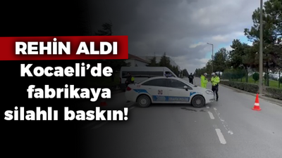 Rehin aldı: Kocaeli’de fabrikaya silahlı baskın!