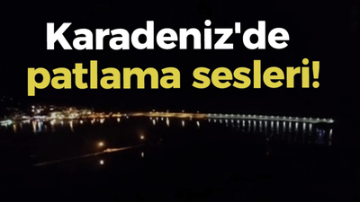 Karadeniz'de patlama sesleri!