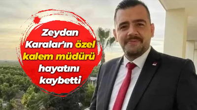 Zeydan Karalar'ın özel kalem müdürü hayatını kaybetti