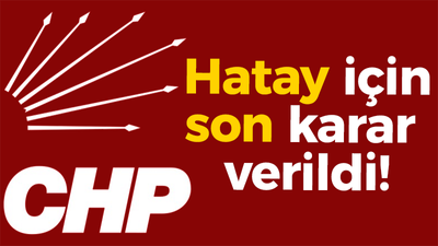 CHP'den Hatay için son kararını verdi!