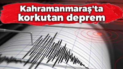 Kahramanmaraş'ta korkutan deprem