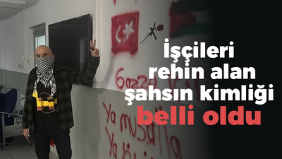 İşçileri rehin alan şahsın kimliği belli oldu