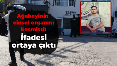 Ağabeyinin cinsel organını kesmişti! İfadesi ortaya çıktı