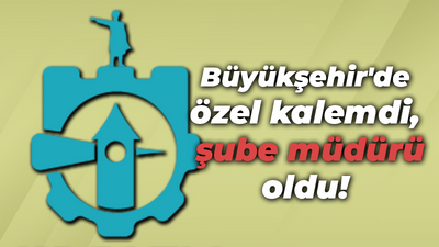 Büyükşehir'de özel kalemdi, şube müdürü oldu!