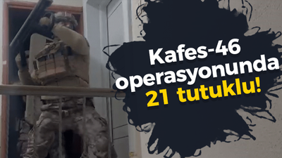 Kafes-46 operasyonunda 21 tutuklu!