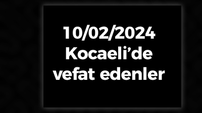 Kocaeli Vefat Edenler 10 Şubat LİSTESİ: 10 Şubat 2024 Kocaeli Bugün Vefat Edenler