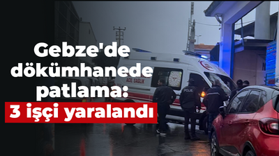 Gebze'de dökümhanede patlama: 3 işçi yaralandı