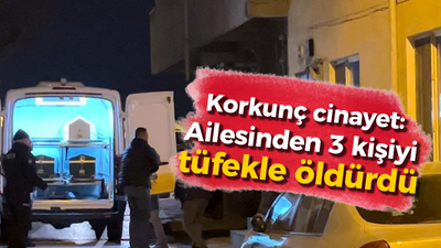 Korkunç cinayet: Ailesinden 3 kişiyi tüfekle öldürdü