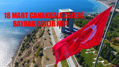 18 MART BAYRAK ASILIR MI? 18 Mart Çanakkale Zaferi Bayrak Asılır Mı? Bayrak Asılacak Günler