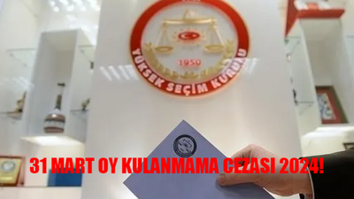 31 MART OY VERMEME CEZASI 2024: Oy Kullanmamanın Cezası Var Mı? Yerel Seçimde Oy Kullanmamanın Cezası Ne?