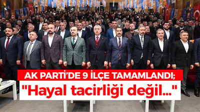 AK Parti'de 9 ilçe tamamlandı; "Hayal tacirliği değil..."