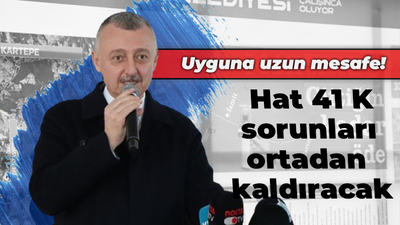 Uyguna uzun mesafe! Hat 41 K sorunları ortadan kaldıracak