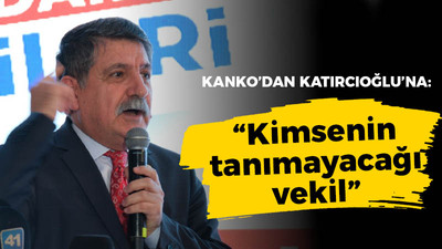 Kanko’dan Katırcıoğlu’na; “Kimsenin tanımayacağı vekil”