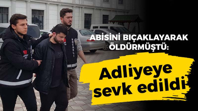 Ağabeyini bıçaklayarak öldürmüştü: Adliye sevk edildi