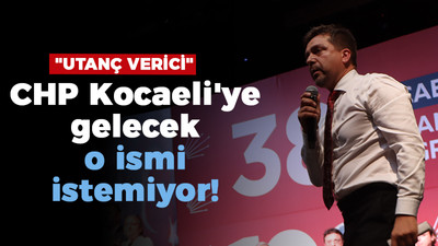 "Utanç verici" CHP Kocaeli'ye gelecek o ismi istemiyor!