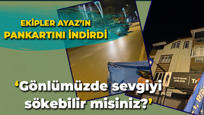 Ekipler Ayaz'ın pankartını indirdi: ‘Gönlümüzde sevgiyi sökebilir misiniz?’