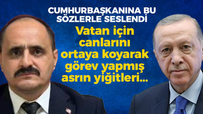 Cumhurbaşkanına bu sözlerle seslendi: Vatan için canlarını ortaya koyarak görev yapmış asrın yiğitleri...