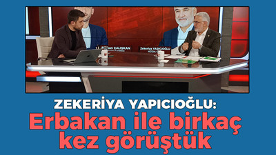 Zekeriya Yapıcıoğlu: Erbakan ile birkaç kez görüştük