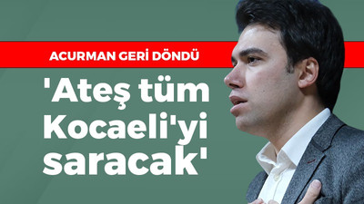 Acurman geri döndü: Ateş tüm Kocaeli’yi saracak