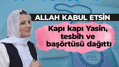 Kapı kapı dolaşıp Yasin, tesbih, başörtüsü dağıttı