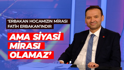 'Erbakan hocamızın mirası Fatih Erbakan'ındır ama siyasi mirası olamaz'