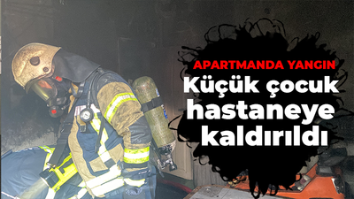 Apartmanda yangın küçük çocuk hastaneye kaldırıldı