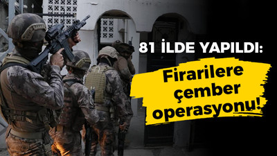 81 ilde yapıldı: Firarilere çember operasyonu!