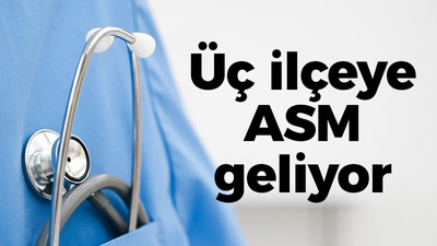 Üç ilçeye ASM geliyor