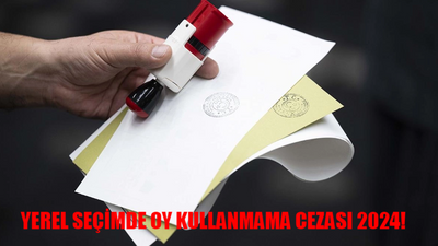 YEREL SEÇİMLERDE OY KULLANMAMA CEZASI 2024: Oy Kullanmamanın Cezası Var Mı 2024? 31 Mart Oy Vermeme Cezası Ne Kadar?