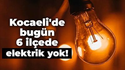 Kocaeli'de bugün 6 ilçede elektrik yok!