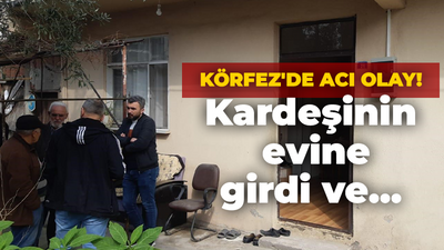 Körfez'de acı olay! Kardeşinin evine girdi ve...