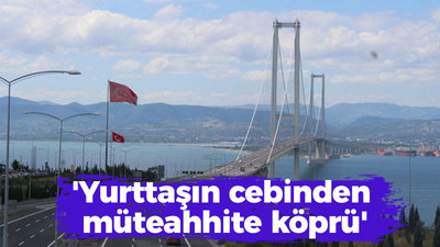 'Yurttaşın cebinden müteahhite köprü'