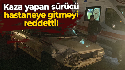 Kaza yapan sürücü hastaneye gitmeyi reddetti!