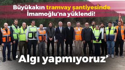 Büyükakın tramvay şantiyesinde İmamoğlu’na yüklendi: Algı yapmıyoruz