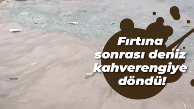 Fırtına sonrası deniz kahverengiye döndü!